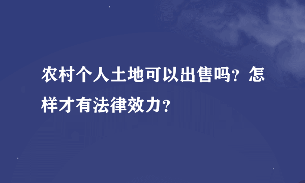 农村个人土地可以出售吗？怎样才有法律效力？