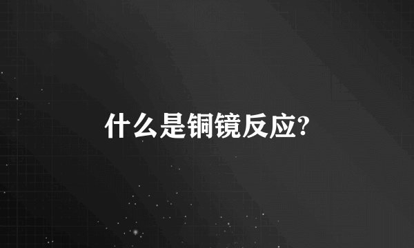 什么是铜镜反应?