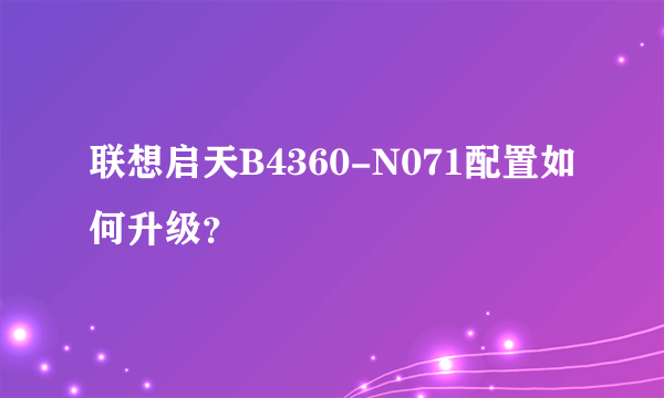 联想启天B4360-N071配置如何升级？