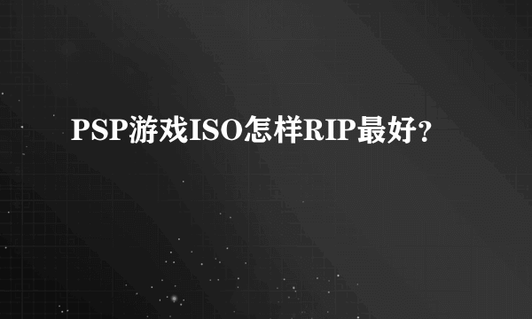 PSP游戏ISO怎样RIP最好？