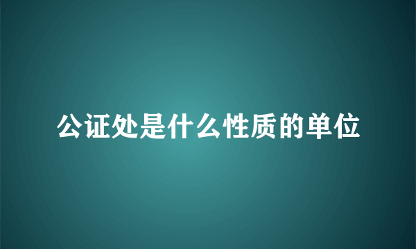 公证处是什么性质的单位