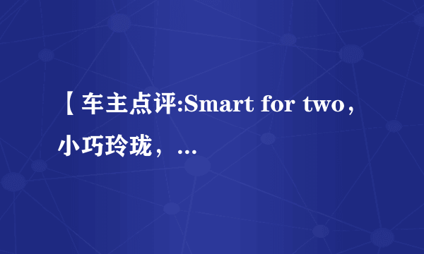 【车主点评:Smart for two，小巧玲珑，我的大玩具】