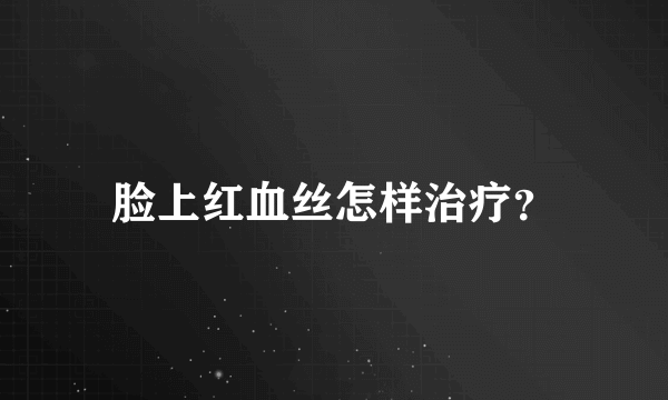 脸上红血丝怎样治疗？