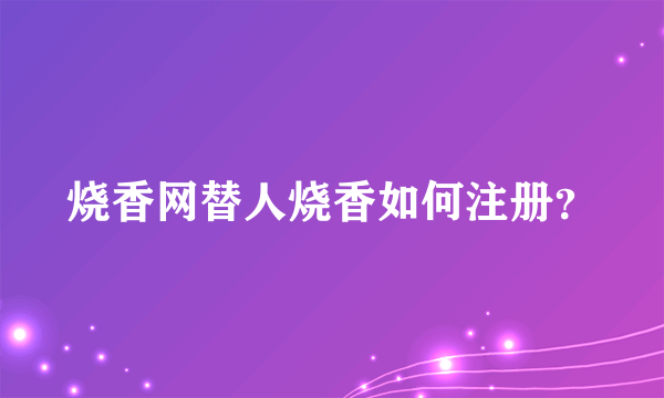 烧香网替人烧香如何注册？