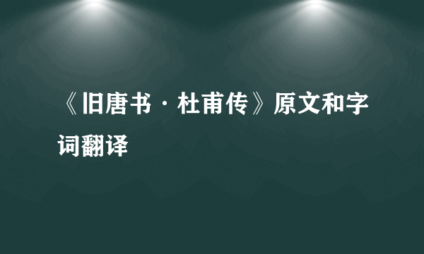 《旧唐书·杜甫传》原文和字词翻译