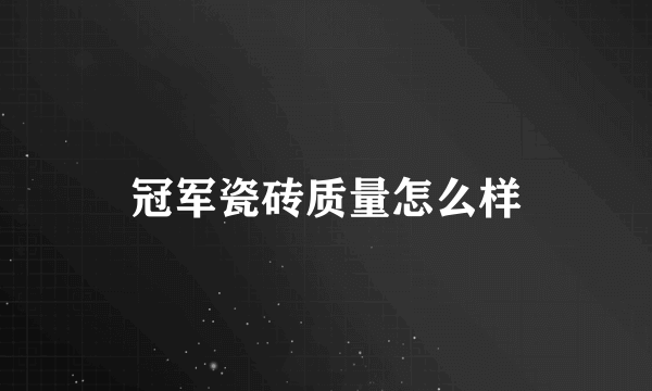 冠军瓷砖质量怎么样