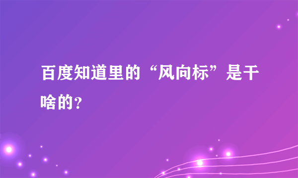 百度知道里的“风向标”是干啥的？