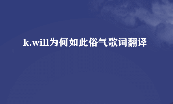 k.will为何如此俗气歌词翻译