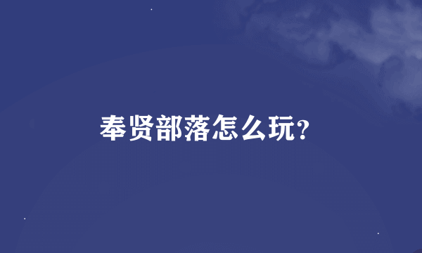 奉贤部落怎么玩？