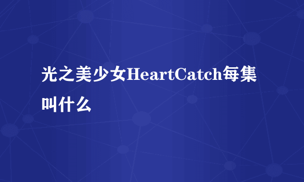 光之美少女HeartCatch每集叫什么