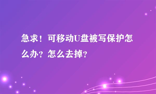 急求！可移动U盘被写保护怎么办？怎么去掉？