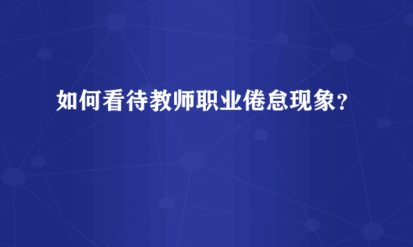 如何看待教师职业倦怠现象？