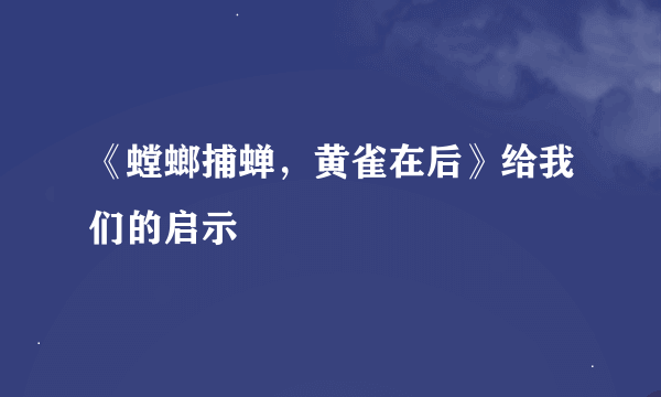 《螳螂捕蝉，黄雀在后》给我们的启示