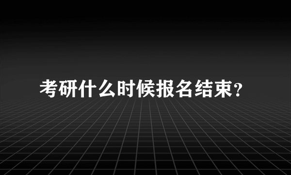 考研什么时候报名结束？