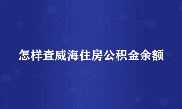 怎样查威海住房公积金余额