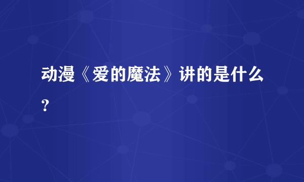 动漫《爱的魔法》讲的是什么？