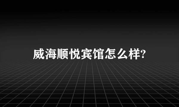 威海顺悦宾馆怎么样?