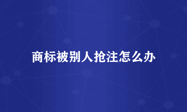 商标被别人抢注怎么办