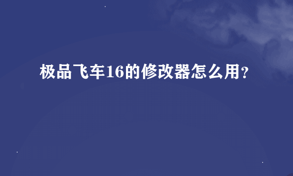 极品飞车16的修改器怎么用？