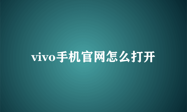 vivo手机官网怎么打开