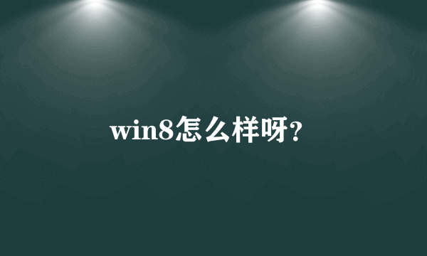 win8怎么样呀？