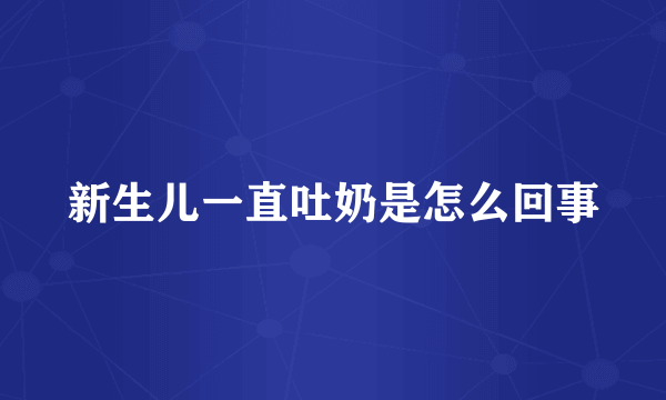 新生儿一直吐奶是怎么回事