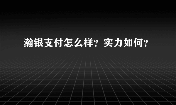 瀚银支付怎么样？实力如何？