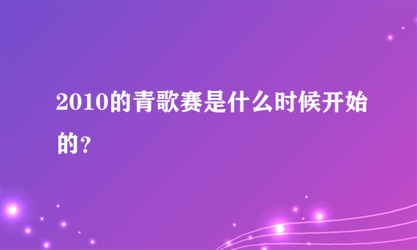 2010的青歌赛是什么时候开始的？