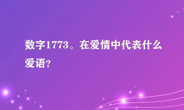 数字1773。在爱情中代表什么爱语？