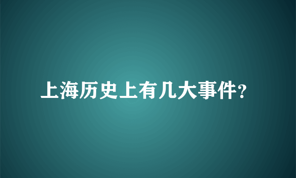 上海历史上有几大事件？