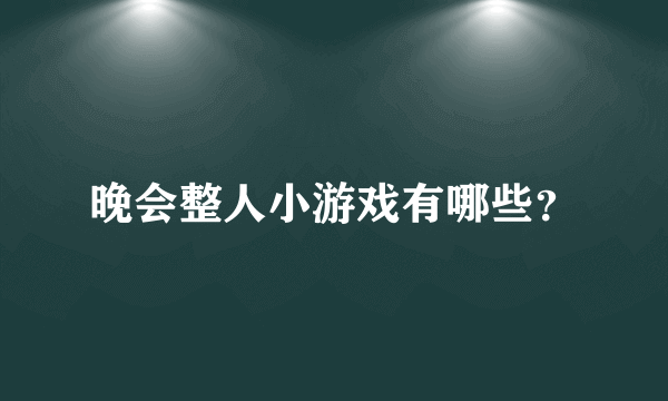 晚会整人小游戏有哪些？