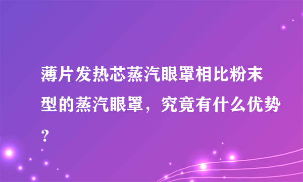 薄片发热芯蒸汽眼罩相比粉末型的蒸汽眼罩，究竟有什么优势？