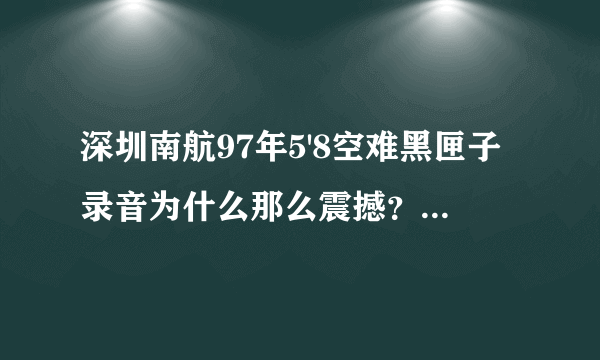 深圳南航97年5'8空难黑匣子录音为什么那么震撼？有灵异成份吗？想了解下