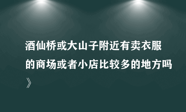 酒仙桥或大山子附近有卖衣服的商场或者小店比较多的地方吗》