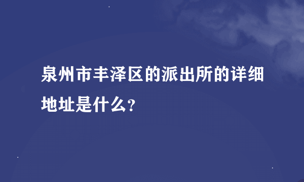 泉州市丰泽区的派出所的详细地址是什么？