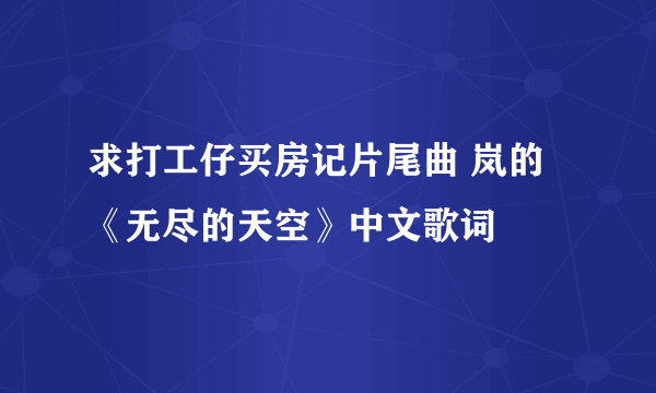 求打工仔买房记片尾曲 岚的《无尽的天空》中文歌词