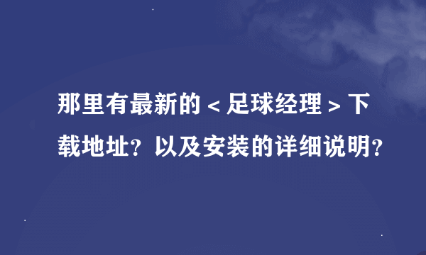 那里有最新的＜足球经理＞下载地址？以及安装的详细说明？