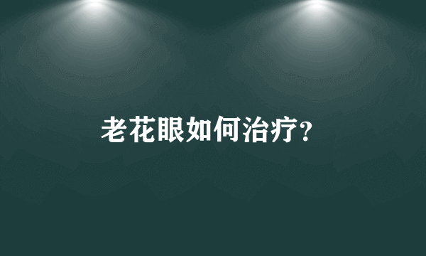 老花眼如何治疗？