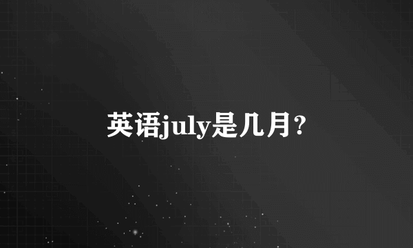 英语july是几月?