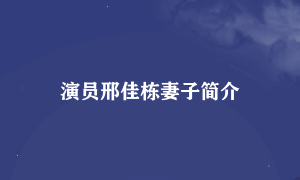 演员邢佳栋妻子简介