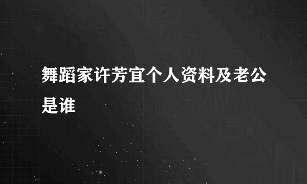 舞蹈家许芳宜个人资料及老公是谁