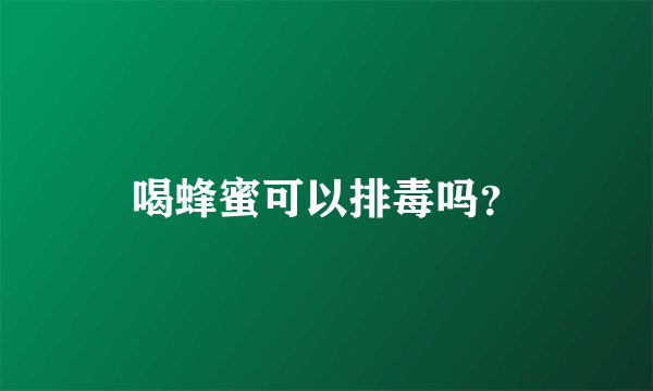 喝蜂蜜可以排毒吗？