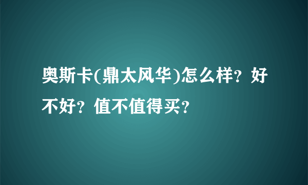 奥斯卡(鼎太风华)怎么样？好不好？值不值得买？