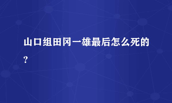 山口组田冈一雄最后怎么死的？