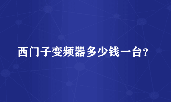 西门子变频器多少钱一台？