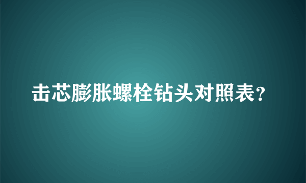 击芯膨胀螺栓钻头对照表？