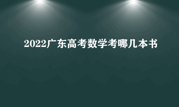 2022广东高考数学考哪几本书