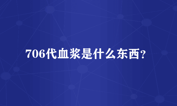 706代血浆是什么东西？