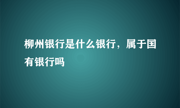 柳州银行是什么银行，属于国有银行吗