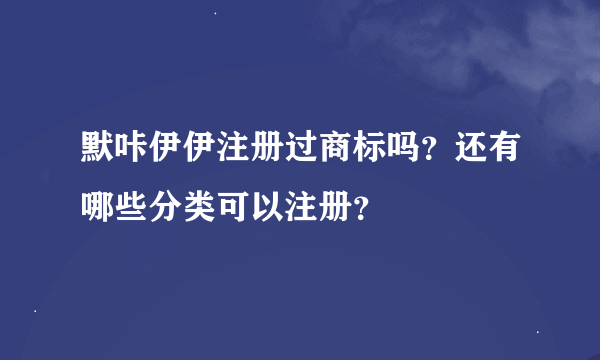 默咔伊伊注册过商标吗？还有哪些分类可以注册？